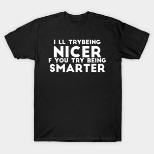 I'll Try Being Nicer If You Try Being Smarter sassy sarcasm T-Shirt